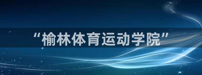JJB竞技宝官方正版app集团简介：“榆林体育运动学