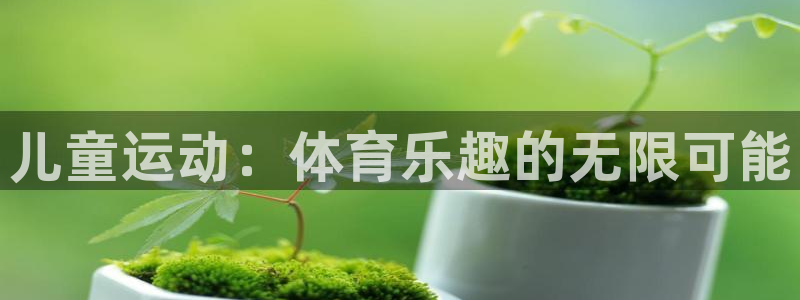 JJB竞技宝官方正版app神州：儿童运动：体育乐趣的