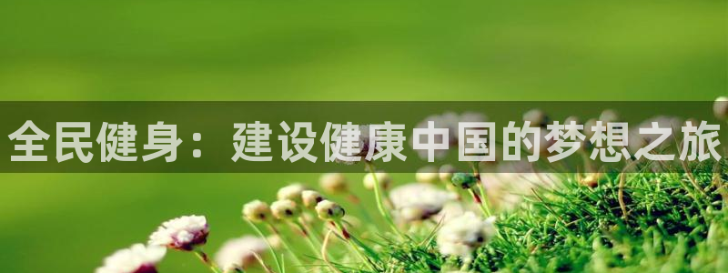 JJB竞技宝官网下载平台：全民健身：建设健康中国的梦