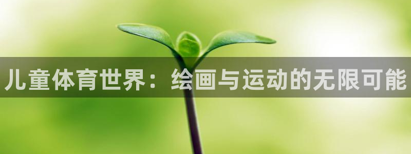 JJB竞技宝官网下载开户：儿童体育世界：绘画与运动的无限可能