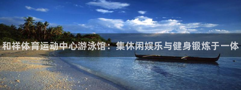 JJB竞技宝官方正版app集团官网首页：和祥体育运动中心游泳