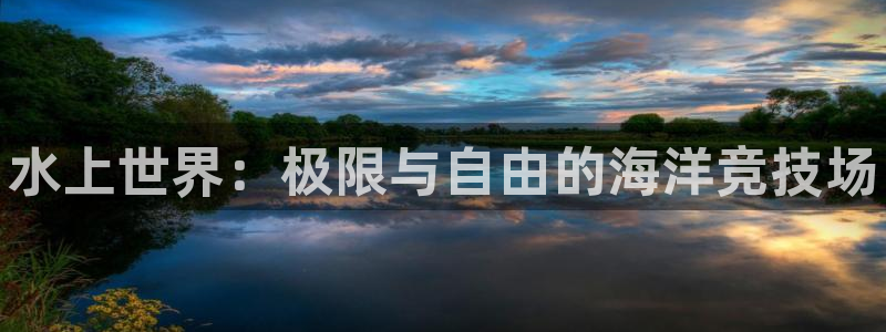注册JJB竞技宝官方正版app：水上世界：极限与自由