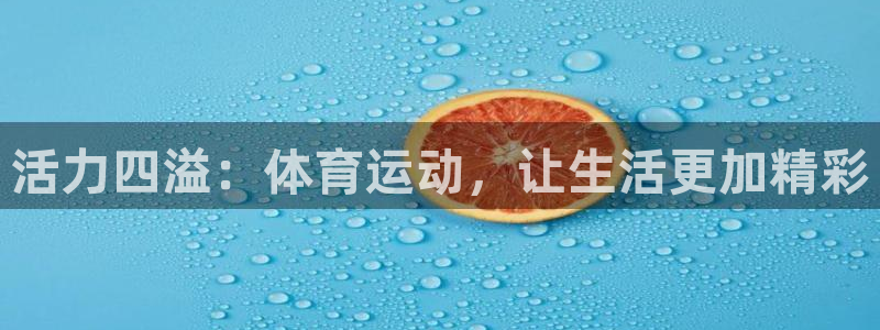 JJB竞技宝官网下载注册：活力四溢：体育运动，让生活