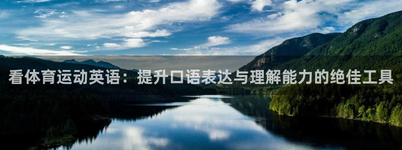 JJB竞技宝官网下载招商电话：看体育运动英语：提升口语表达与