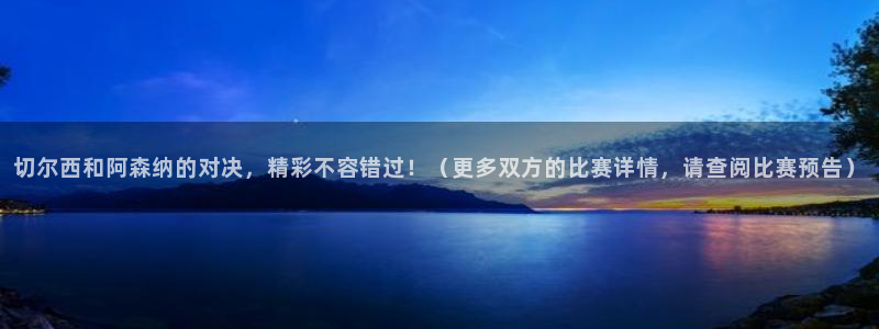 蓝鲸直播平台免费观看：切尔西和阿森纳的对决，精彩不容错过！（更多双方的比赛详情，请查阅比赛预告）
