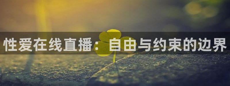 蓝鲸直播体育app下载：性爱在线直播：自由与约束的边界