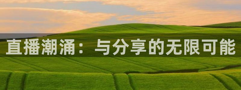 蓝鲸app足球直播：直播潮涌：与分享的无限可能