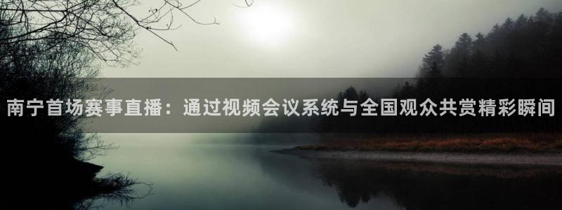 蓝鲸体育奥运会直播：南宁首场赛事直播：通过视频会议系统与全国观众共赏精彩瞬间