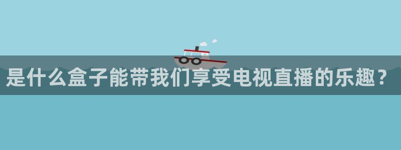 蓝鲸直播体育免费直播：是什么盒子能带我们享受电视直播的乐趣？